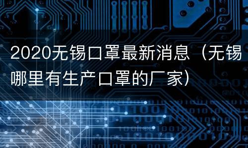 2020无锡口罩最新消息（无锡哪里有生产口罩的厂家）