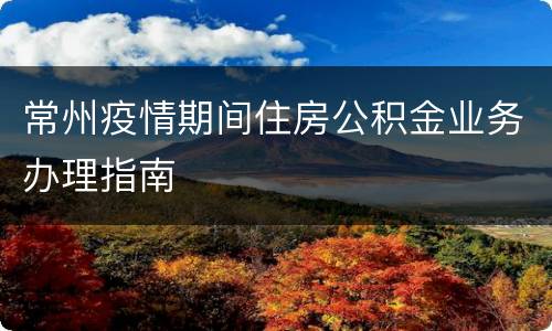 常州疫情期间住房公积金业务办理指南