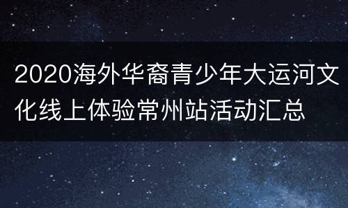 2020海外华裔青少年大运河文化线上体验常州站活动汇总