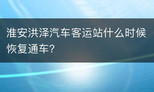 淮安洪泽汽车客运站什么时候恢复通车？