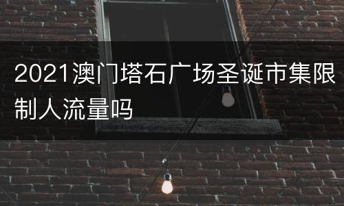 2021澳门塔石广场圣诞市集限制人流量吗