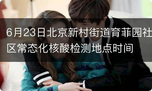 6月23日北京新村街道育菲园社区常态化核酸检测地点时间