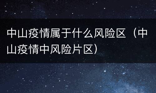 中山疫情属于什么风险区（中山疫情中风险片区）