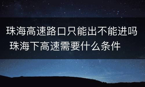 珠海高速路口只能出不能进吗 珠海下高速需要什么条件