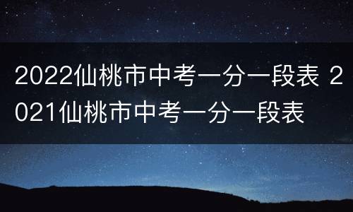 2022仙桃市中考一分一段表 2021仙桃市中考一分一段表