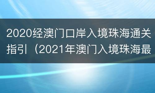 2020经澳门口岸入境珠海通关指引（2021年澳门入境珠海最新规定）