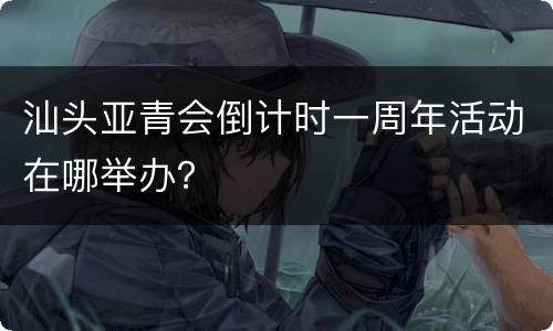 汕头亚青会倒计时一周年活动在哪举办？