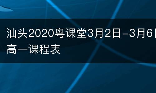 汕头2020粤课堂3月2日-3月6日高一课程表