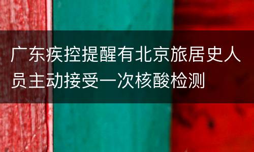 广东疾控提醒有北京旅居史人员主动接受一次核酸检测