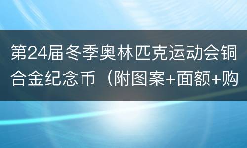 第24届冬季奥林匹克运动会铜合金纪念币（附图案+面额+购买指南）