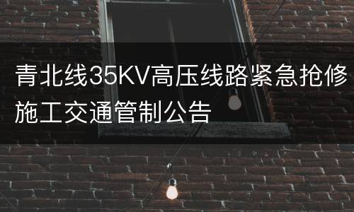 青北线35KV高压线路紧急抢修施工交通管制公告