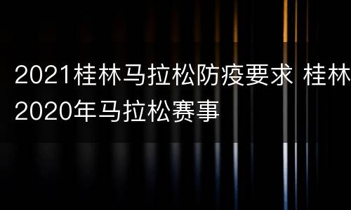 2021桂林马拉松防疫要求 桂林2020年马拉松赛事