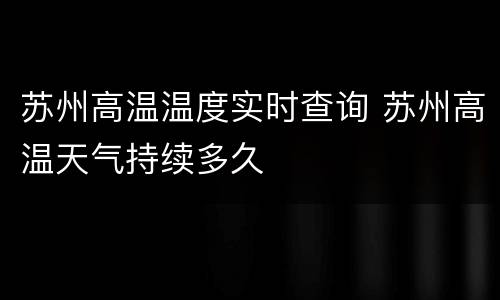 苏州高温温度实时查询 苏州高温天气持续多久