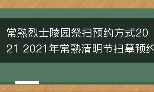 常熟烈士陵园祭扫预约方式2021 2021年常熟清明节扫墓预约