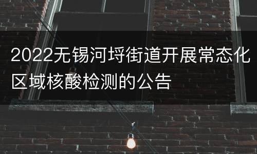2022无锡河埒街道开展常态化区域核酸检测的公告