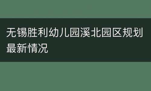 无锡胜利幼儿园溪北园区规划最新情况