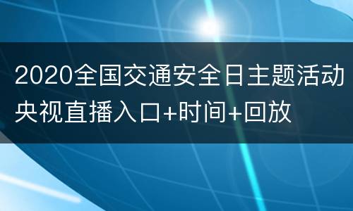 2020全国交通安全日主题活动央视直播入口+时间+回放