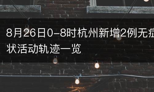 8月26日0-8时杭州新增2例无症状活动轨迹一览