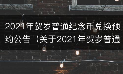 2021年贺岁普通纪念币兑换预约公告（关于2021年贺岁普通纪念币再次预约兑换的公告）