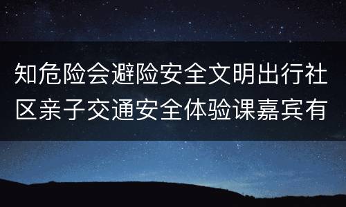 知危险会避险安全文明出行社区亲子交通安全体验课嘉宾有哪些