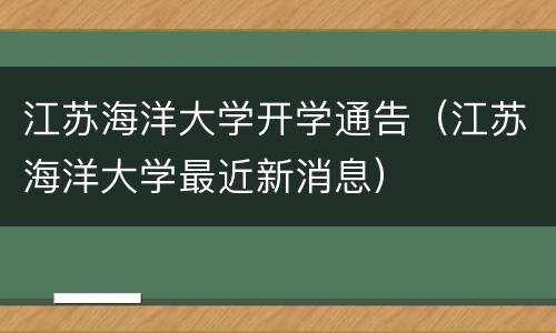 江苏海洋大学开学通告（江苏海洋大学最近新消息）