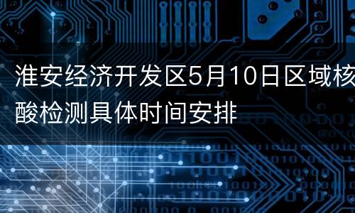 淮安经济开发区5月10日区域核酸检测具体时间安排