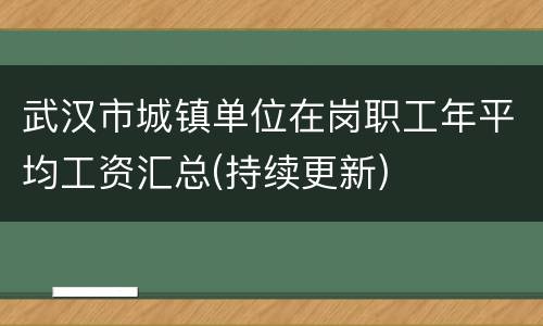 武汉市城镇单位在岗职工年平均工资汇总(持续更新)