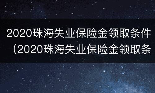 2020珠海失业保险金领取条件（2020珠海失业保险金领取条件及标准）