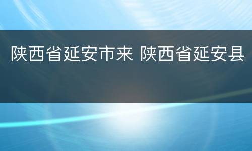 陕西省延安市来 陕西省延安县