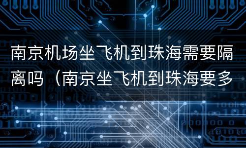 南京机场坐飞机到珠海需要隔离吗（南京坐飞机到珠海要多久）