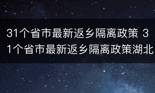 31个省市最新返乡隔离政策 31个省市最新返乡隔离政策湖北省