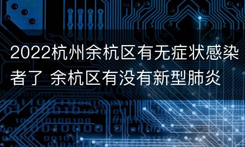 2022杭州余杭区有无症状感染者了 余杭区有没有新型肺炎