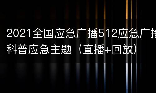 2021全国应急广播512应急广播科普应急主题（直播+回放）