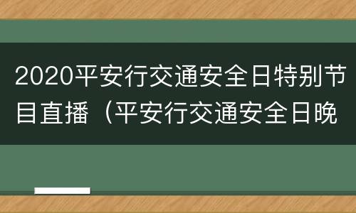 2020平安行交通安全日特别节目直播（平安行交通安全日晚会直播）
