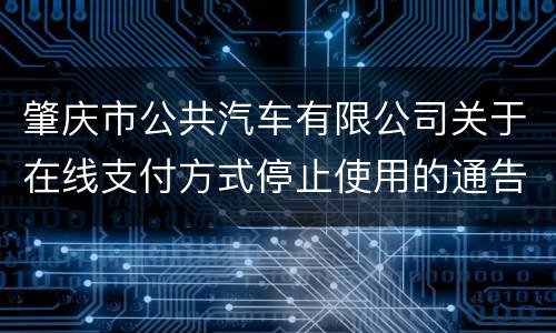 肇庆市公共汽车有限公司关于在线支付方式停止使用的通告