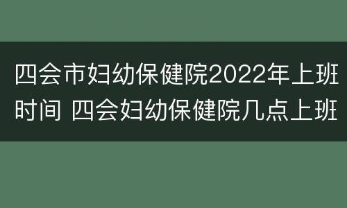 四会市妇幼保健院2022年上班时间 四会妇幼保健院几点上班