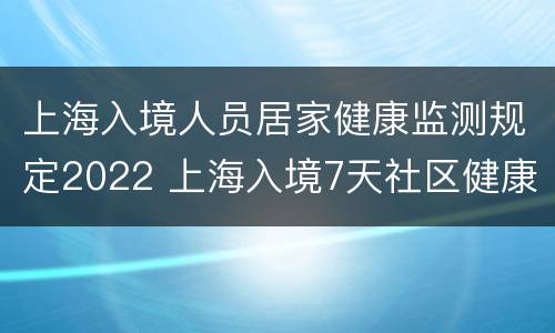 上海入境人员居家健康监测规定2022 上海入境7天社区健康监测