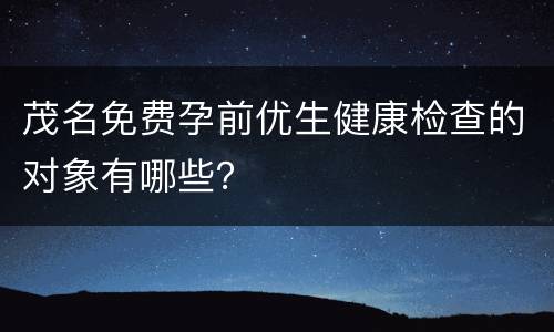 茂名免费孕前优生健康检查的对象有哪些？