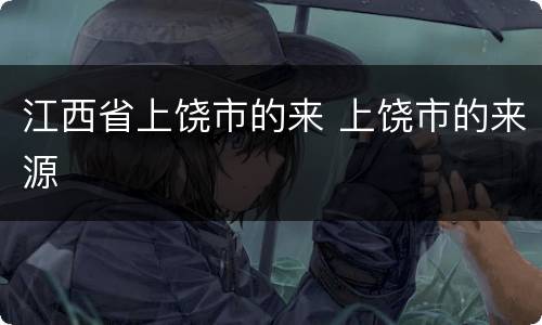 江西省上饶市的来 上饶市的来源