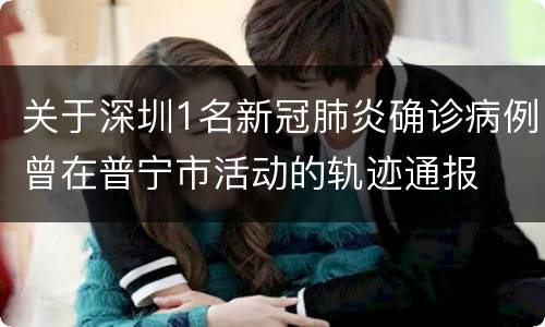 关于深圳1名新冠肺炎确诊病例曾在普宁市活动的轨迹通报