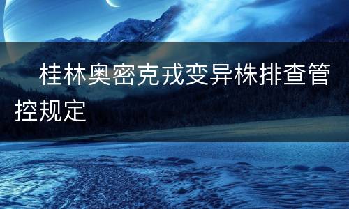 ​桂林奥密克戎变异株排查管控规定