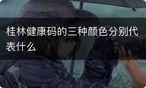 桂林健康码的三种颜色分别代表什么