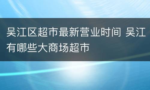 吴江区超市最新营业时间 吴江有哪些大商场超市