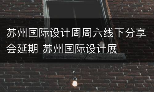 苏州国际设计周周六线下分享会延期 苏州国际设计展
