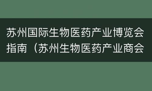 苏州国际生物医药产业博览会指南（苏州生物医药产业商会）