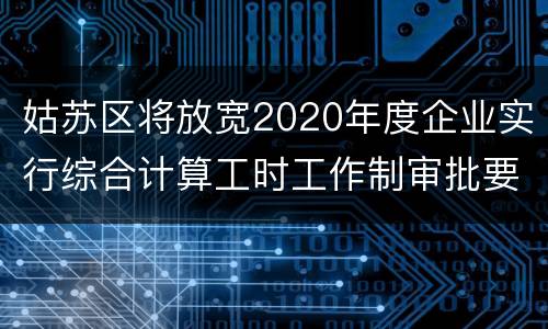 姑苏区将放宽2020年度企业实行综合计算工时工作制审批要求