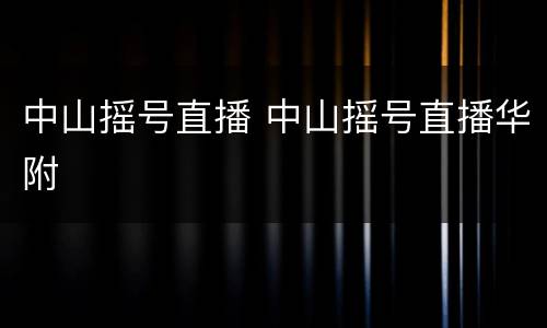 中山摇号直播 中山摇号直播华附