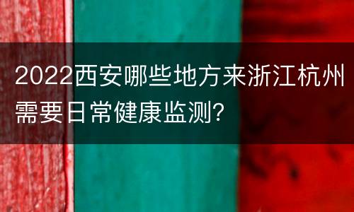 2022西安哪些地方来浙江杭州需要日常健康监测？