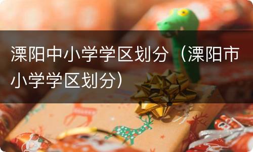 溧阳中小学学区划分（溧阳市小学学区划分）