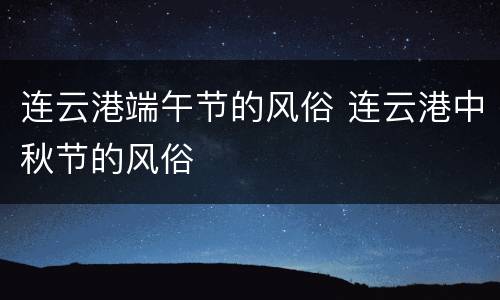 连云港端午节的风俗 连云港中秋节的风俗